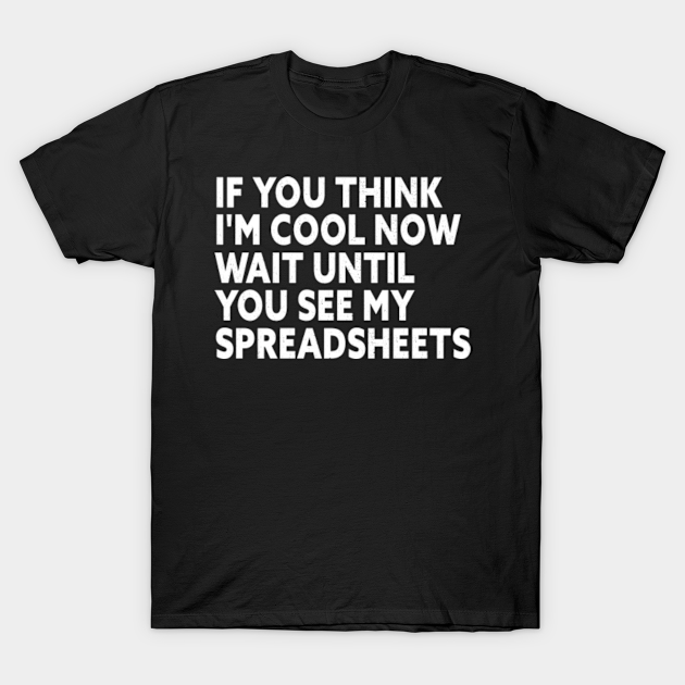 If You Think Im Cool Now Wait Until You See My Spreadsheets If You Think Im Cool Now Wait 9104